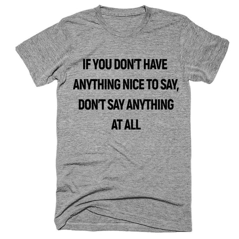 If_You_Don_t_Have_Anything_Nice_To_Say_don_t_say_anything_t-shirt_large.jpg